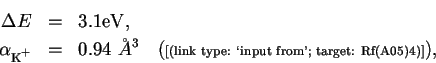 \begin{eqnarray*}\Delta E&=&3.1 \mathrm{eV},\\
\alpha_{\zs\K^+}&=&0.94\ \AA^3\...
...(\mbox{\link{[(link type: \lq input from'; target: Rf(A05)4)]}} ),
\end{eqnarray*}