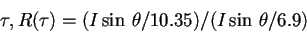 \begin{displaymath}\tau, R(\tau)=(I\sin \,\theta /10.35)/ (I\sin \, \theta /6.9)\end{displaymath}