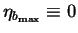 $\eta_{b_{\max}}\equiv0$