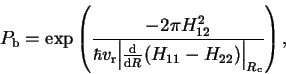 \begin{displaymath}P_\br=\exp\left( \frac{-2\pi H_{12}^2}{\hbar v_\rr\Big\vert\frac{\dr}{\dr
R}(H_{11}-H_{22})\Big\vert _{R_\crm} }\right),
\end{displaymath}