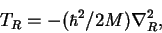 \begin{displaymath}T_R = -( \hbar^2/2M) \nabla_R^2,
\end{displaymath}