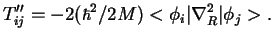 $\displaystyle T''_{ij} = -2 ( \hbar^2/2M) < \phi_i \vert \nabla_R^2 \vert \phi_j >.$