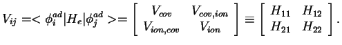 $\displaystyle V_{ij} = < \phi_i^{ad} \vert H_e \vert \phi_j^{ad} > = \left[ \be...
...eft[ \begin{array}{cc} H_{11} & H_{12} \\  H_{21} & H_{22} \end{array} \right].$