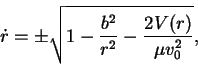 \begin{displaymath}\dot{r} = \pm \sqrt{ 1 - \frac{b^2}{r^2} - \frac{2 V(r)}{\mu v_0^2} },
\end{displaymath}