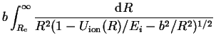 $\displaystyle b\int_{R_\crm}^\infty\frac{\dr
R}{R^2(1-U_{\ion}(R)/E_i - b^2/R^2)^{1/2}}$