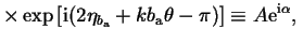 $\displaystyle \times\exp\big[ \ir(2\eta_{b_\ar}+kb_\ar\theta-\pi) \big]\equiv
A\er^{\ir\alpha},{\rm }$