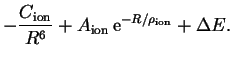 $\displaystyle -\frac{C_\mathrm{ion}}{R^6}+A_\mathrm{ion}\,\mathrm{e}^{-R/\rho_\mathrm{ion}}+{\Delta }E.$