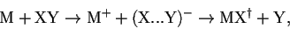 \begin{displaymath}{\rm M + XY \to M^+ + (X...Y)^- \to MX^{\dagger} + Y},
\end{displaymath}